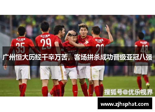 广州恒大历经千辛万苦，客场拼杀成功晋级亚冠八强
