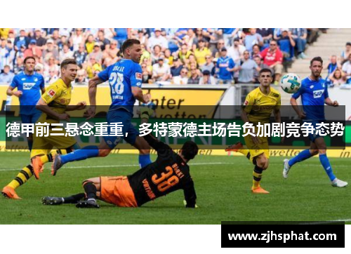 德甲前三悬念重重，多特蒙德主场告负加剧竞争态势