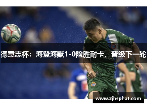 德意志杯：海登海默1-0险胜耐卡，晋级下一轮