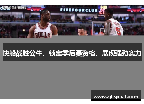 快船战胜公牛，锁定季后赛资格，展现强劲实力