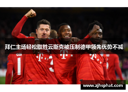 拜仁主场轻松取胜云斯克被压制德甲领先优势不减