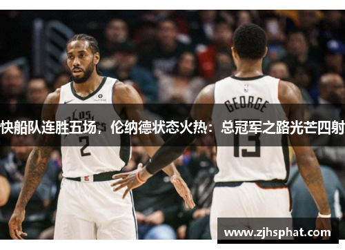 快船队连胜五场，伦纳德状态火热：总冠军之路光芒四射