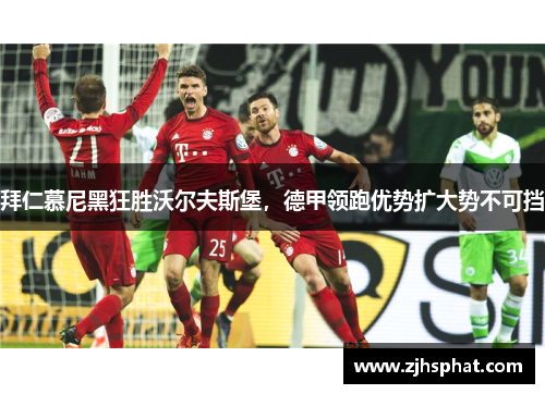 拜仁慕尼黑狂胜沃尔夫斯堡，德甲领跑优势扩大势不可挡